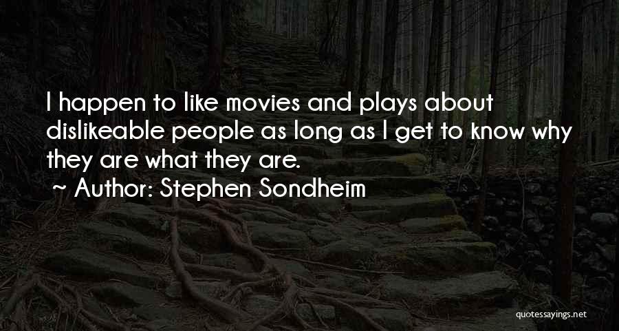 Stephen Sondheim Quotes: I Happen To Like Movies And Plays About Dislikeable People As Long As I Get To Know Why They Are