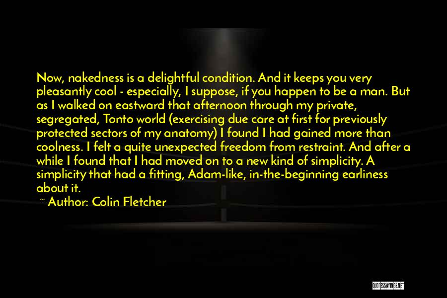 Colin Fletcher Quotes: Now, Nakedness Is A Delightful Condition. And It Keeps You Very Pleasantly Cool - Especially, I Suppose, If You Happen