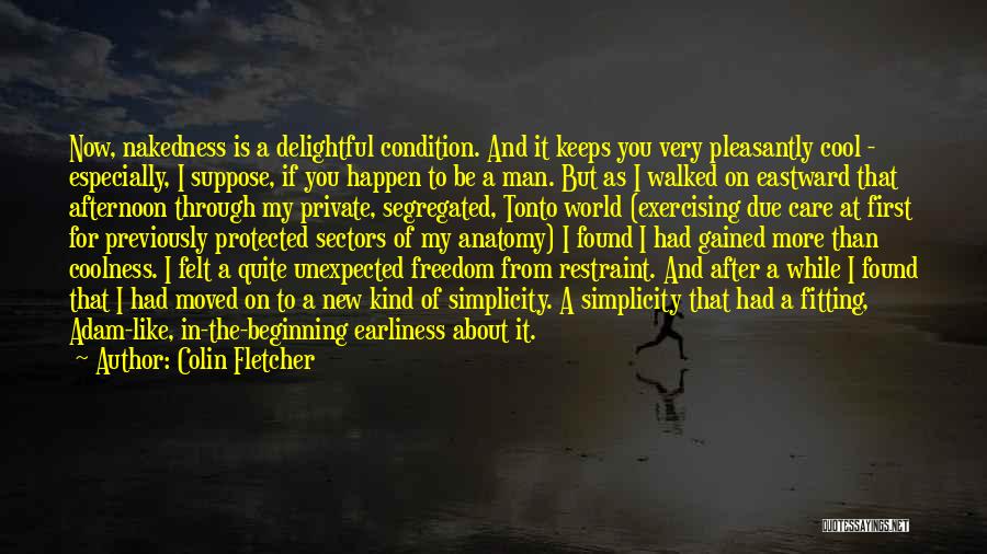 Colin Fletcher Quotes: Now, Nakedness Is A Delightful Condition. And It Keeps You Very Pleasantly Cool - Especially, I Suppose, If You Happen