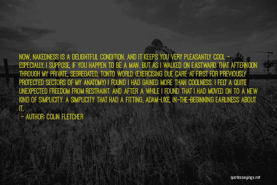 Colin Fletcher Quotes: Now, Nakedness Is A Delightful Condition. And It Keeps You Very Pleasantly Cool - Especially, I Suppose, If You Happen