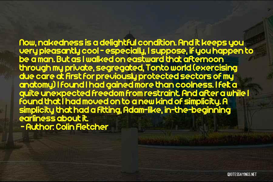 Colin Fletcher Quotes: Now, Nakedness Is A Delightful Condition. And It Keeps You Very Pleasantly Cool - Especially, I Suppose, If You Happen