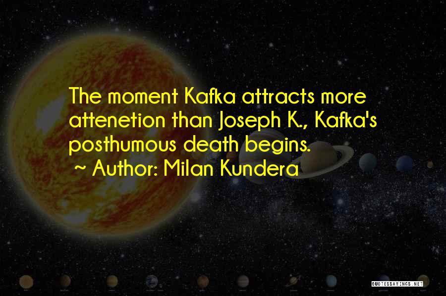 Milan Kundera Quotes: The Moment Kafka Attracts More Attenetion Than Joseph K., Kafka's Posthumous Death Begins.