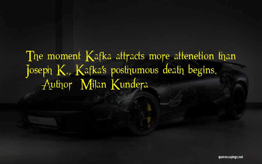 Milan Kundera Quotes: The Moment Kafka Attracts More Attenetion Than Joseph K., Kafka's Posthumous Death Begins.