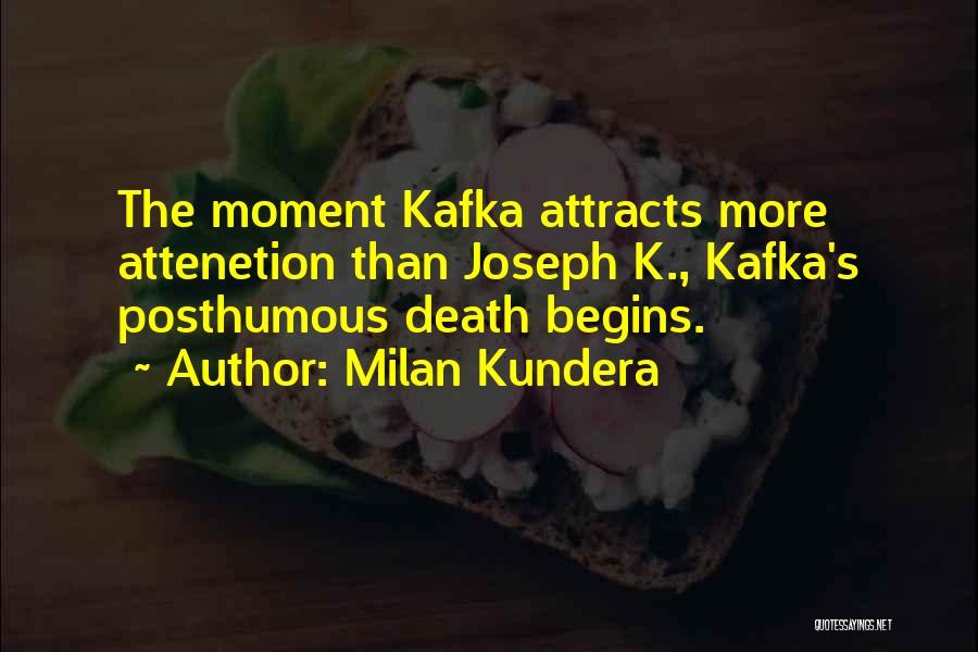 Milan Kundera Quotes: The Moment Kafka Attracts More Attenetion Than Joseph K., Kafka's Posthumous Death Begins.