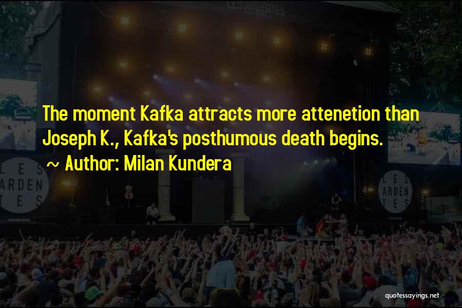 Milan Kundera Quotes: The Moment Kafka Attracts More Attenetion Than Joseph K., Kafka's Posthumous Death Begins.