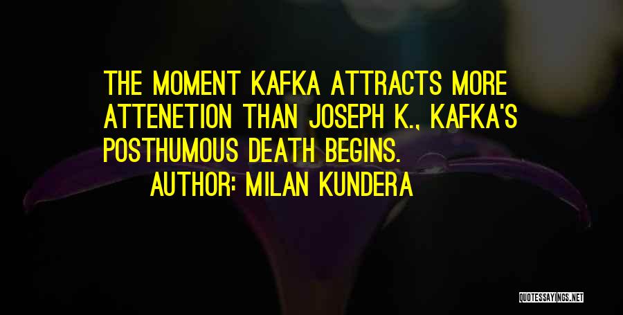 Milan Kundera Quotes: The Moment Kafka Attracts More Attenetion Than Joseph K., Kafka's Posthumous Death Begins.