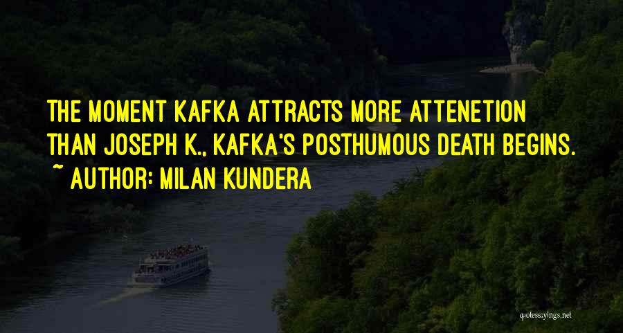 Milan Kundera Quotes: The Moment Kafka Attracts More Attenetion Than Joseph K., Kafka's Posthumous Death Begins.