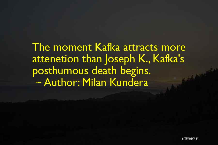 Milan Kundera Quotes: The Moment Kafka Attracts More Attenetion Than Joseph K., Kafka's Posthumous Death Begins.