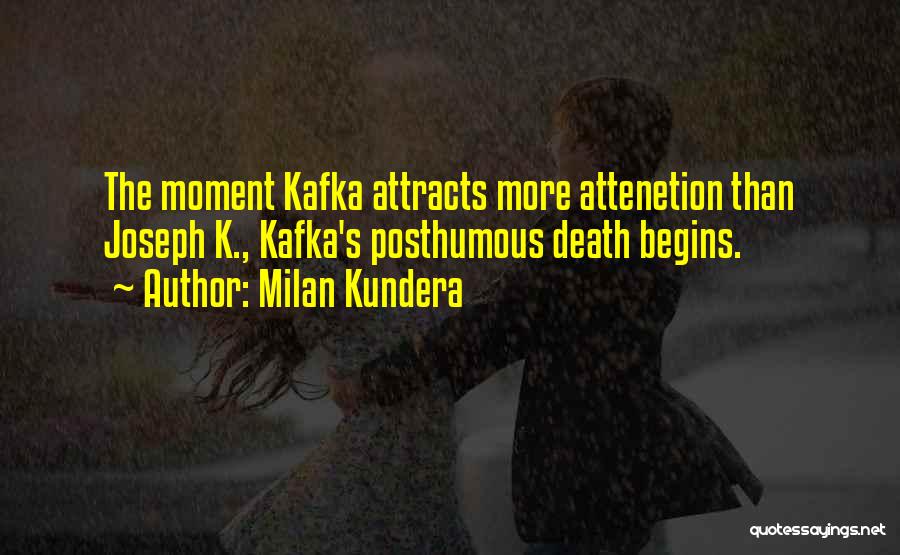 Milan Kundera Quotes: The Moment Kafka Attracts More Attenetion Than Joseph K., Kafka's Posthumous Death Begins.