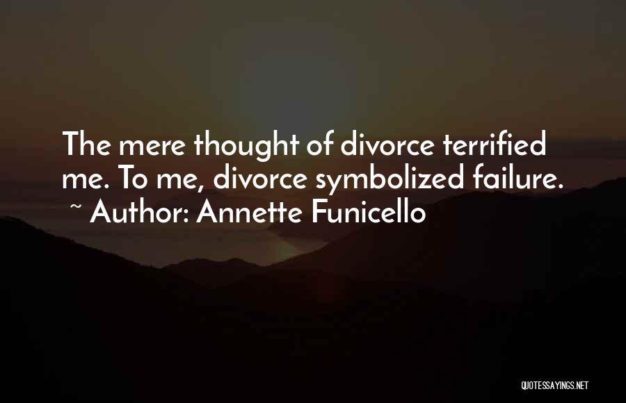 Annette Funicello Quotes: The Mere Thought Of Divorce Terrified Me. To Me, Divorce Symbolized Failure.