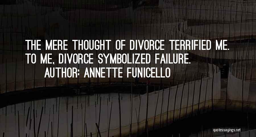 Annette Funicello Quotes: The Mere Thought Of Divorce Terrified Me. To Me, Divorce Symbolized Failure.