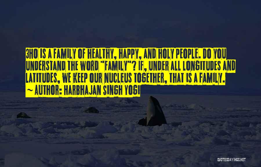 Harbhajan Singh Yogi Quotes: 3ho Is A Family Of Healthy, Happy, And Holy People. Do You Understand The Word Family? If, Under All Longitudes