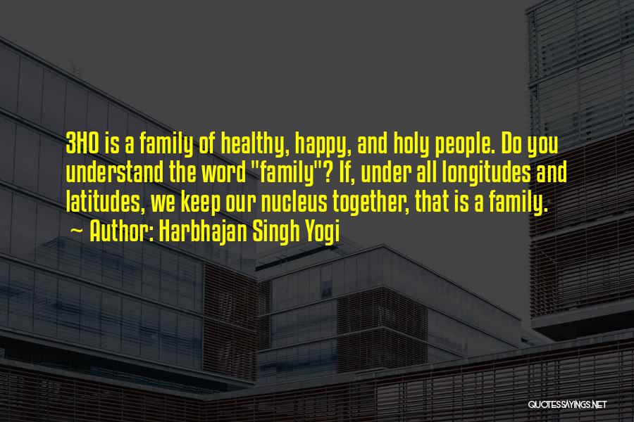 Harbhajan Singh Yogi Quotes: 3ho Is A Family Of Healthy, Happy, And Holy People. Do You Understand The Word Family? If, Under All Longitudes