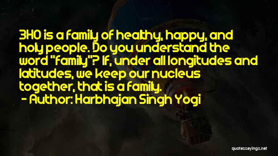 Harbhajan Singh Yogi Quotes: 3ho Is A Family Of Healthy, Happy, And Holy People. Do You Understand The Word Family? If, Under All Longitudes