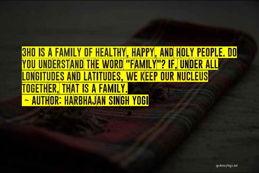Harbhajan Singh Yogi Quotes: 3ho Is A Family Of Healthy, Happy, And Holy People. Do You Understand The Word Family? If, Under All Longitudes