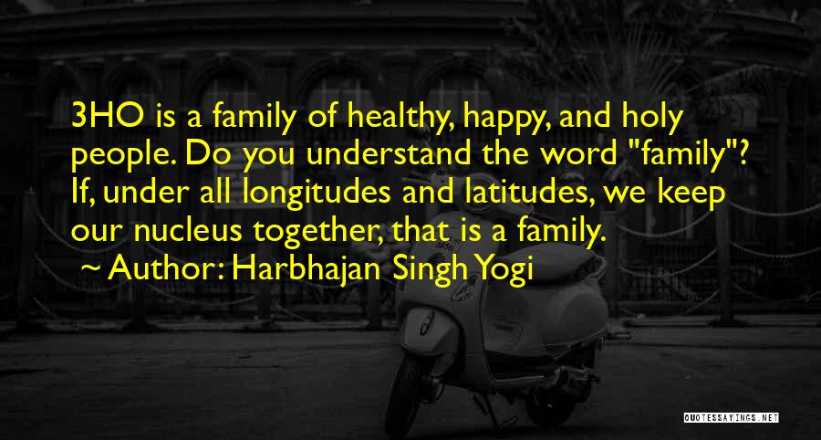 Harbhajan Singh Yogi Quotes: 3ho Is A Family Of Healthy, Happy, And Holy People. Do You Understand The Word Family? If, Under All Longitudes