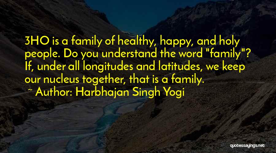 Harbhajan Singh Yogi Quotes: 3ho Is A Family Of Healthy, Happy, And Holy People. Do You Understand The Word Family? If, Under All Longitudes