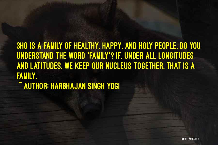 Harbhajan Singh Yogi Quotes: 3ho Is A Family Of Healthy, Happy, And Holy People. Do You Understand The Word Family? If, Under All Longitudes