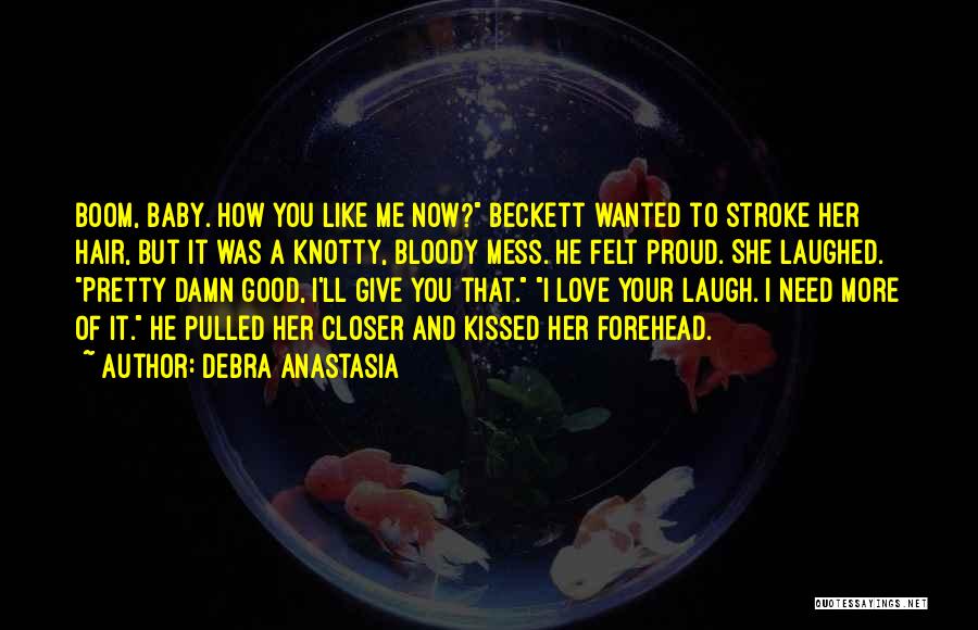 Debra Anastasia Quotes: Boom, Baby. How You Like Me Now? Beckett Wanted To Stroke Her Hair, But It Was A Knotty, Bloody Mess.