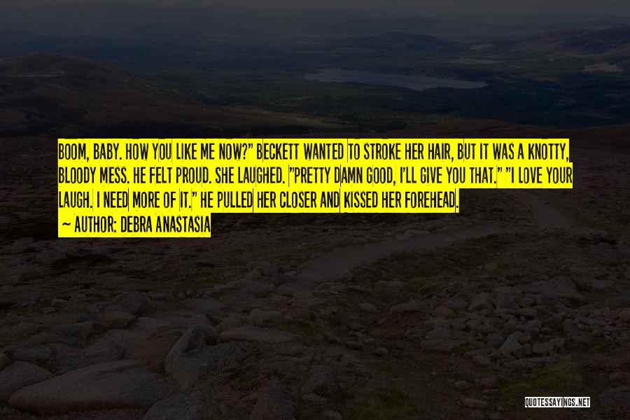 Debra Anastasia Quotes: Boom, Baby. How You Like Me Now? Beckett Wanted To Stroke Her Hair, But It Was A Knotty, Bloody Mess.