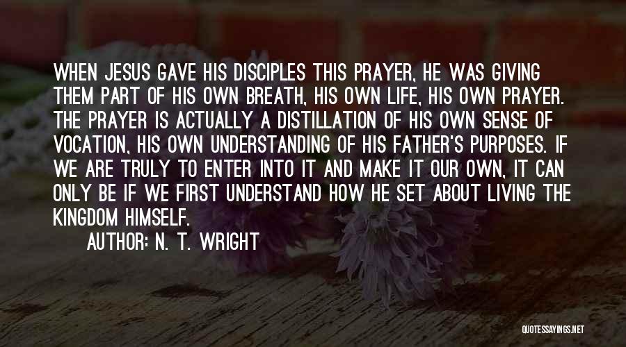 N. T. Wright Quotes: When Jesus Gave His Disciples This Prayer, He Was Giving Them Part Of His Own Breath, His Own Life, His