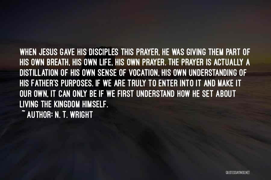 N. T. Wright Quotes: When Jesus Gave His Disciples This Prayer, He Was Giving Them Part Of His Own Breath, His Own Life, His