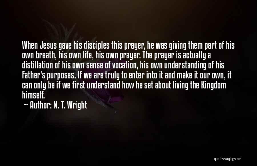 N. T. Wright Quotes: When Jesus Gave His Disciples This Prayer, He Was Giving Them Part Of His Own Breath, His Own Life, His