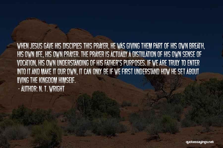 N. T. Wright Quotes: When Jesus Gave His Disciples This Prayer, He Was Giving Them Part Of His Own Breath, His Own Life, His