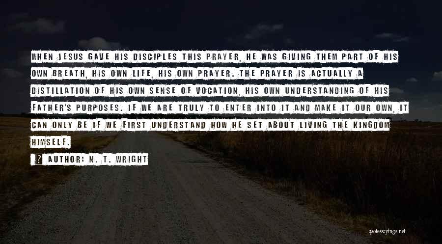 N. T. Wright Quotes: When Jesus Gave His Disciples This Prayer, He Was Giving Them Part Of His Own Breath, His Own Life, His