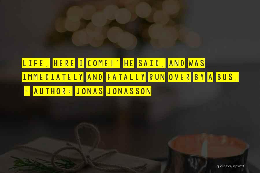 Jonas Jonasson Quotes: Life, Here I Come!' He Said. And Was Immediately And Fatally Run Over By A Bus.