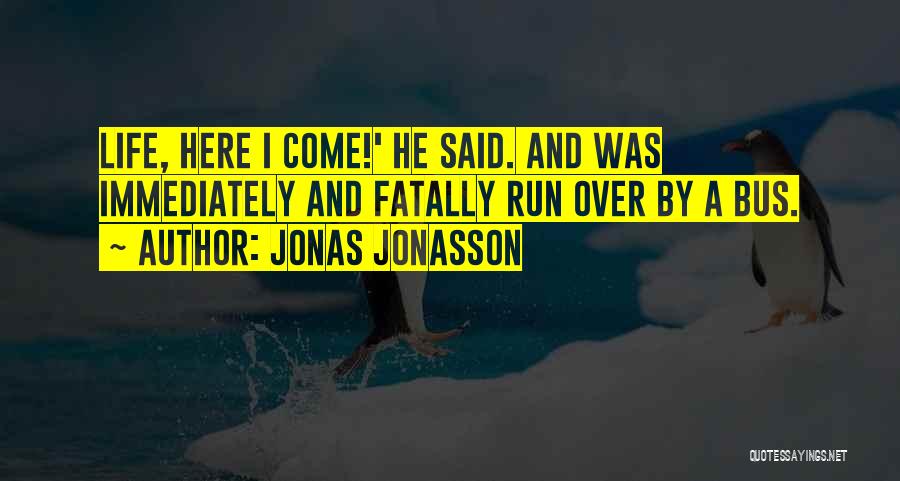 Jonas Jonasson Quotes: Life, Here I Come!' He Said. And Was Immediately And Fatally Run Over By A Bus.