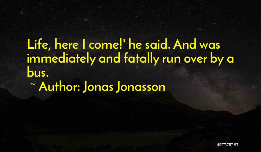 Jonas Jonasson Quotes: Life, Here I Come!' He Said. And Was Immediately And Fatally Run Over By A Bus.