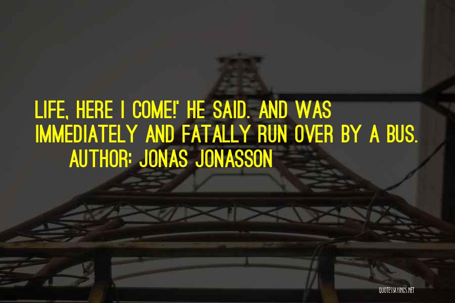 Jonas Jonasson Quotes: Life, Here I Come!' He Said. And Was Immediately And Fatally Run Over By A Bus.