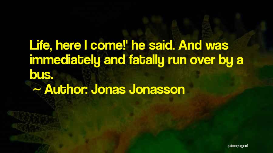 Jonas Jonasson Quotes: Life, Here I Come!' He Said. And Was Immediately And Fatally Run Over By A Bus.