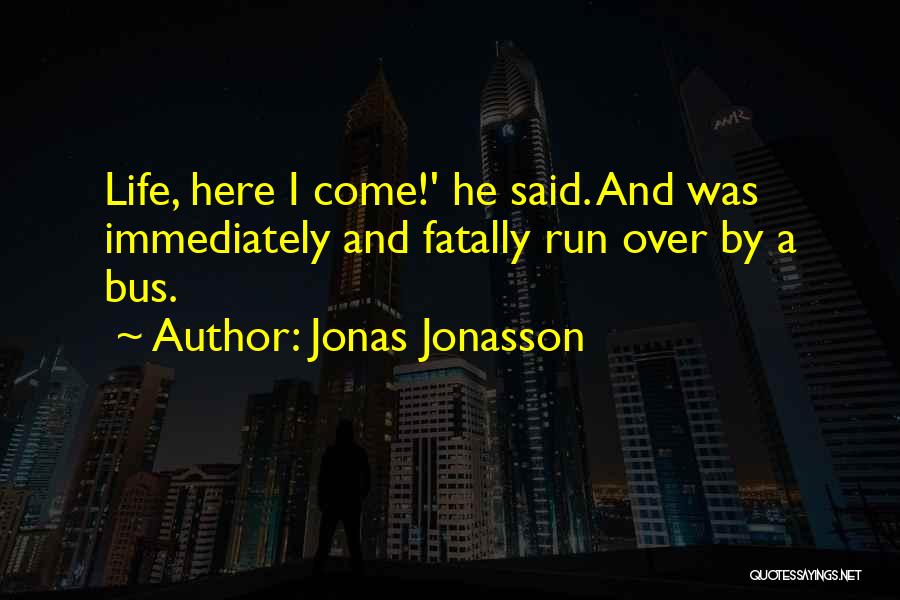 Jonas Jonasson Quotes: Life, Here I Come!' He Said. And Was Immediately And Fatally Run Over By A Bus.