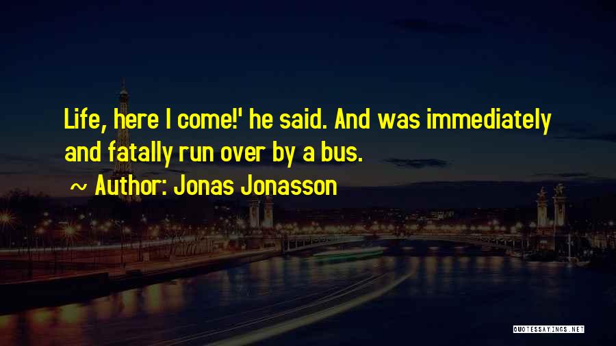 Jonas Jonasson Quotes: Life, Here I Come!' He Said. And Was Immediately And Fatally Run Over By A Bus.