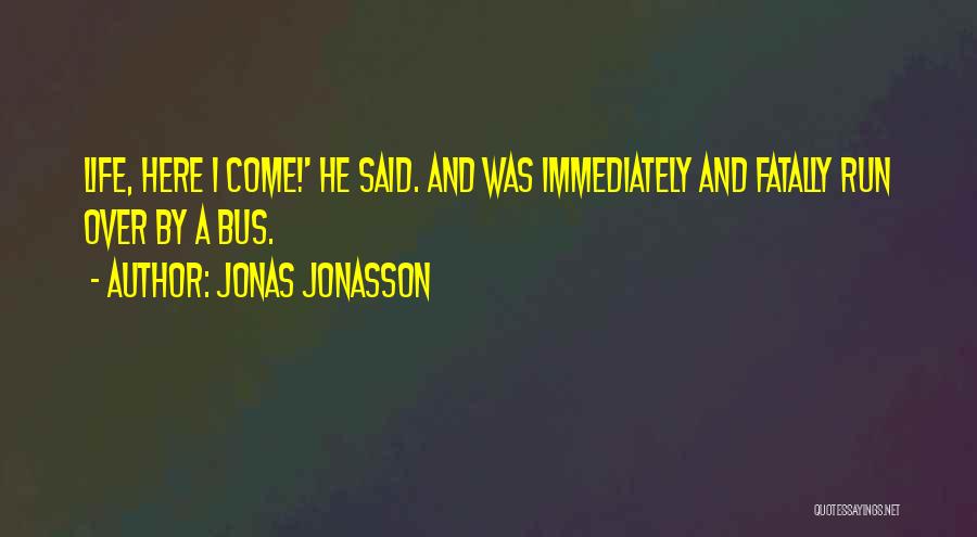 Jonas Jonasson Quotes: Life, Here I Come!' He Said. And Was Immediately And Fatally Run Over By A Bus.