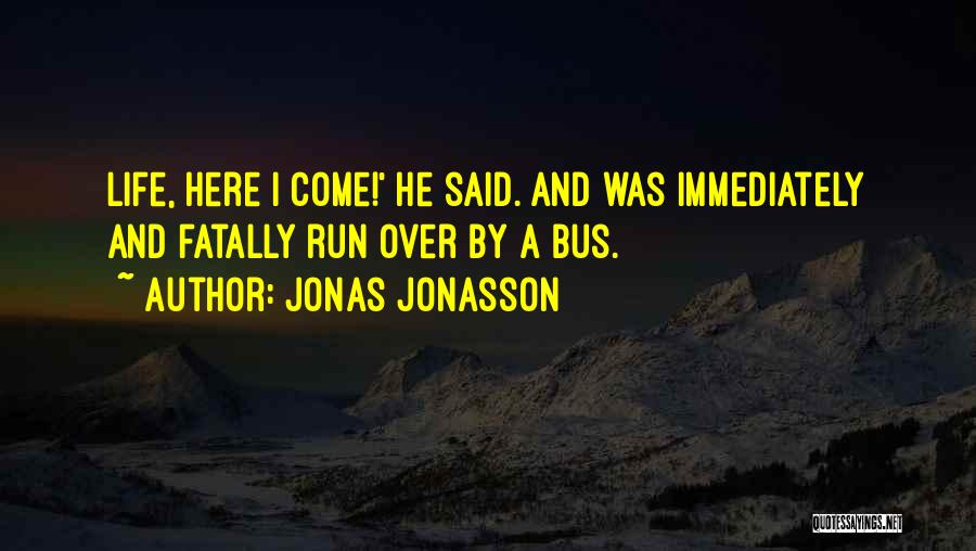 Jonas Jonasson Quotes: Life, Here I Come!' He Said. And Was Immediately And Fatally Run Over By A Bus.