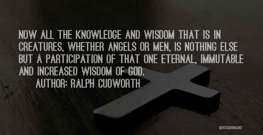 Ralph Cudworth Quotes: Now All The Knowledge And Wisdom That Is In Creatures, Whether Angels Or Men, Is Nothing Else But A Participation