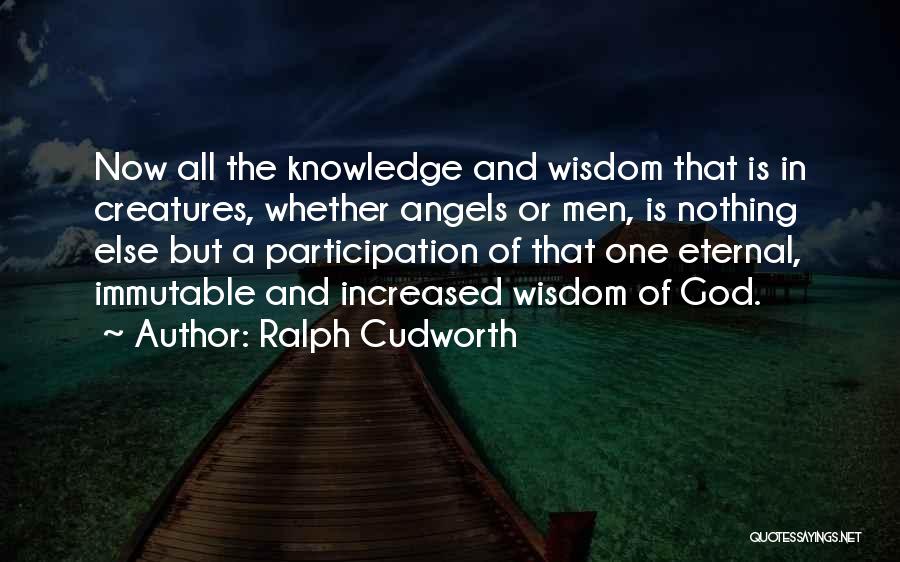 Ralph Cudworth Quotes: Now All The Knowledge And Wisdom That Is In Creatures, Whether Angels Or Men, Is Nothing Else But A Participation