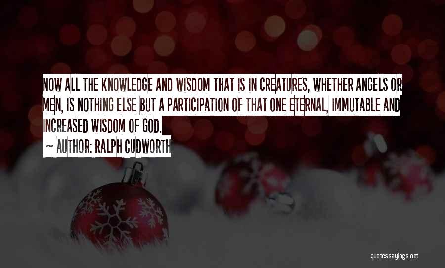 Ralph Cudworth Quotes: Now All The Knowledge And Wisdom That Is In Creatures, Whether Angels Or Men, Is Nothing Else But A Participation