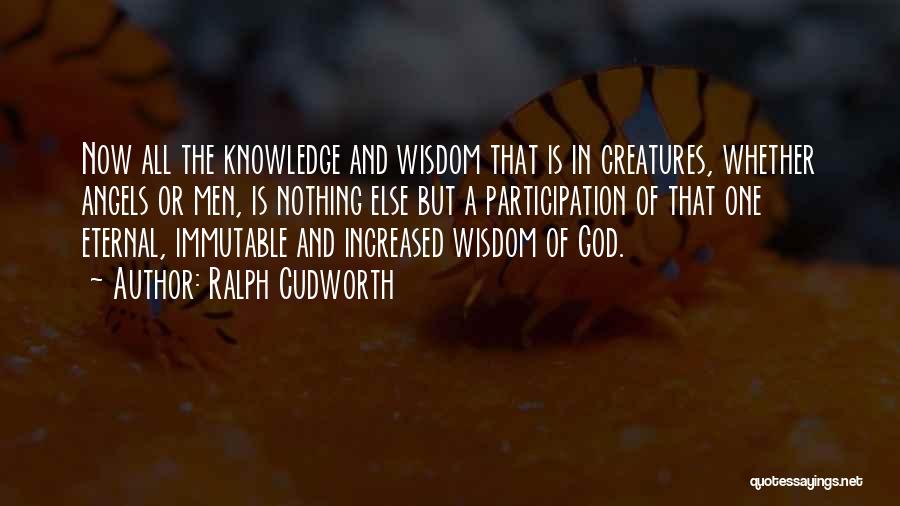 Ralph Cudworth Quotes: Now All The Knowledge And Wisdom That Is In Creatures, Whether Angels Or Men, Is Nothing Else But A Participation