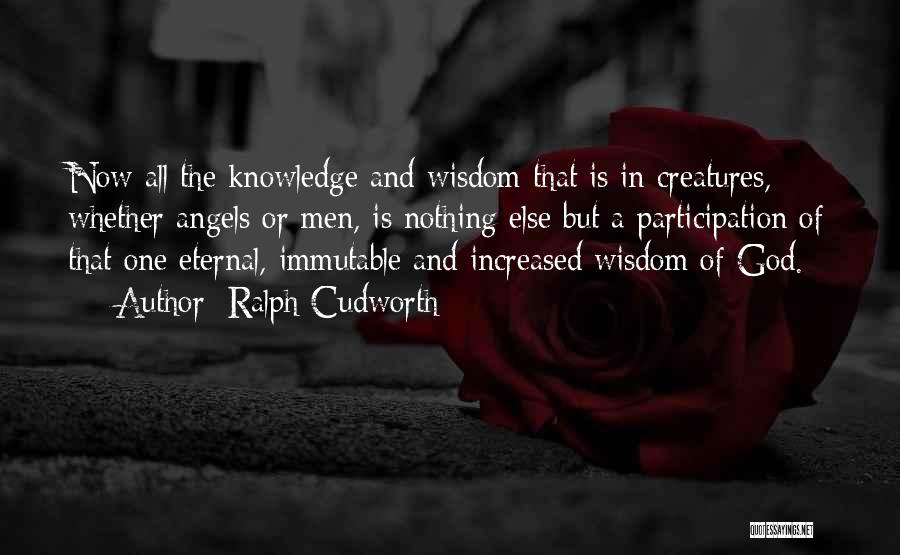 Ralph Cudworth Quotes: Now All The Knowledge And Wisdom That Is In Creatures, Whether Angels Or Men, Is Nothing Else But A Participation