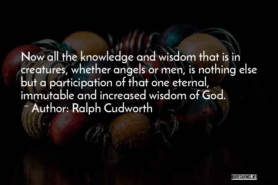 Ralph Cudworth Quotes: Now All The Knowledge And Wisdom That Is In Creatures, Whether Angels Or Men, Is Nothing Else But A Participation