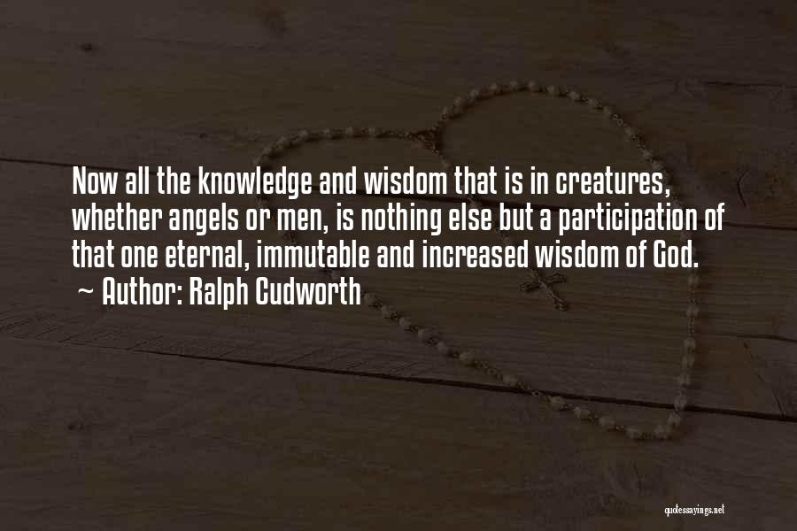 Ralph Cudworth Quotes: Now All The Knowledge And Wisdom That Is In Creatures, Whether Angels Or Men, Is Nothing Else But A Participation