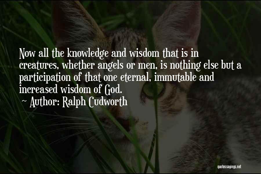 Ralph Cudworth Quotes: Now All The Knowledge And Wisdom That Is In Creatures, Whether Angels Or Men, Is Nothing Else But A Participation