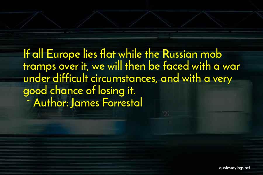 James Forrestal Quotes: If All Europe Lies Flat While The Russian Mob Tramps Over It, We Will Then Be Faced With A War