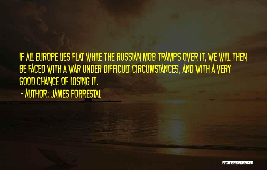 James Forrestal Quotes: If All Europe Lies Flat While The Russian Mob Tramps Over It, We Will Then Be Faced With A War
