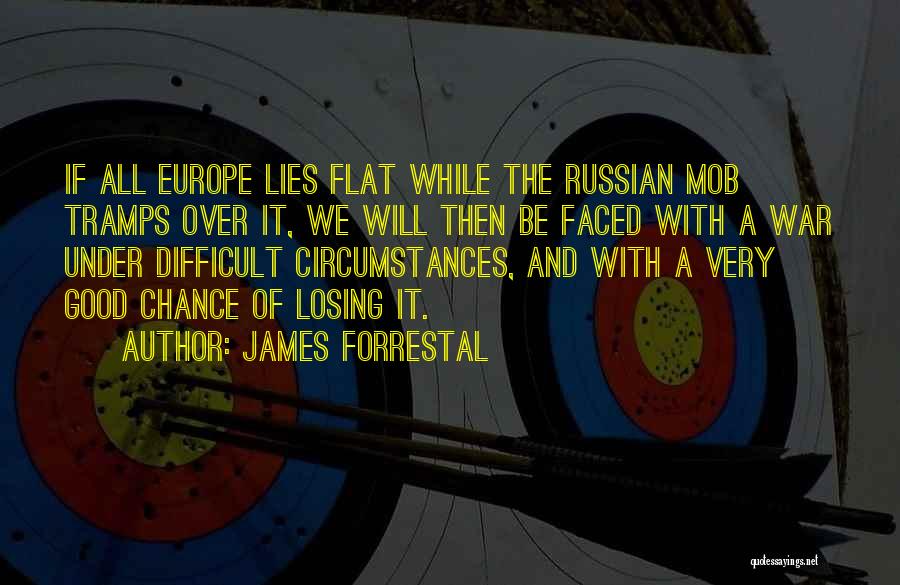 James Forrestal Quotes: If All Europe Lies Flat While The Russian Mob Tramps Over It, We Will Then Be Faced With A War