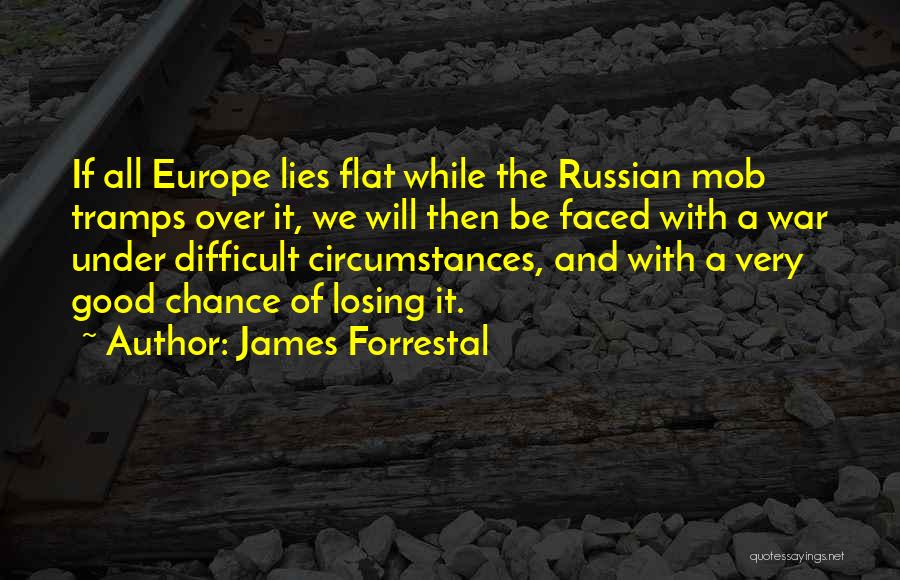James Forrestal Quotes: If All Europe Lies Flat While The Russian Mob Tramps Over It, We Will Then Be Faced With A War